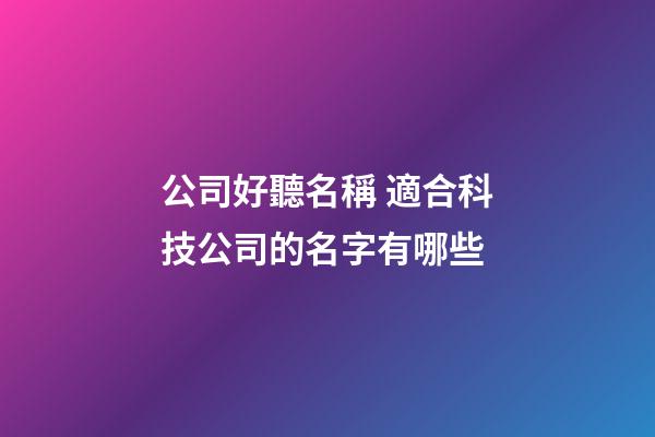 公司好聽名稱 適合科技公司的名字有哪些-第1張-公司起名-玄機派